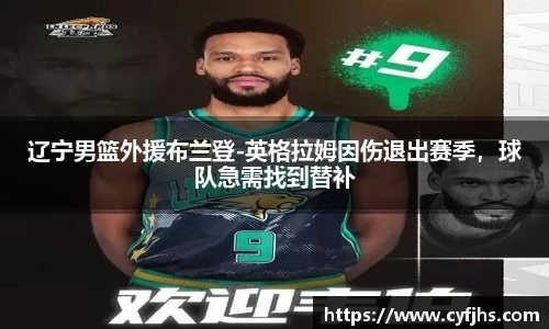 辽宁男篮外援布兰登-英格拉姆因伤退出赛季,球队急需找到替补