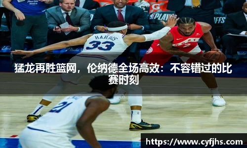 猛龙再胜篮网，伦纳德全场高效：不容错过的比赛时刻