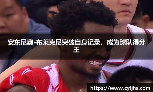 安东尼奥-布莱克尼突破自身记录，成为球队得分王