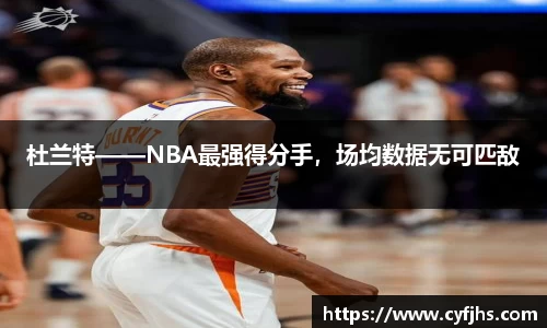 杜兰特——NBA最强得分手,场均数据无可匹敌