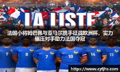 法国小将姆巴佩与亚马尔携手征战欧洲杯，实力碾压对手助力法国夺冠