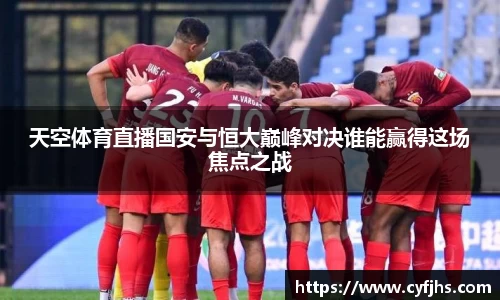天空体育直播国安与恒大巅峰对决谁能赢得这场焦点之战