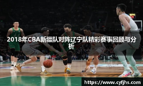 2018年CBA新疆队对阵辽宁队精彩赛事回顾与分析