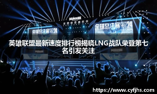 英雄联盟最新速度排行榜揭晓LNG战队荣登第七名引发关注